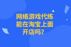 淘宝代运营：游戏代练能在淘宝上开店吗？怎么