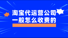 淘宝代运营公司一般怎么收费的？淘宝代运营公